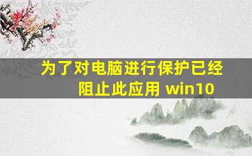 为了对电脑进行保护已经阻止此应用 win10